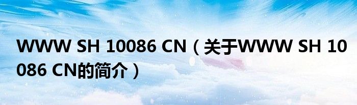 WWW SH 10086 CN（關(guān)于WWW SH 10086 CN的簡(jiǎn)介）