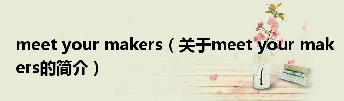 meet your makers（關(guān)于meet your makers的簡介）