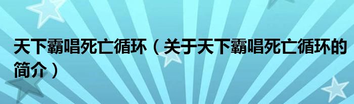 天下霸唱死亡循環(huán)（關(guān)于天下霸唱死亡循環(huán)的簡介）