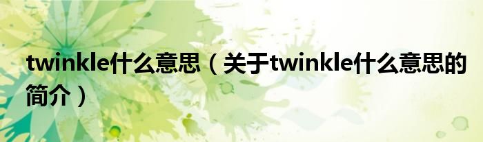 twinkle什么意思（關(guān)于twinkle什么意思的簡(jiǎn)介）