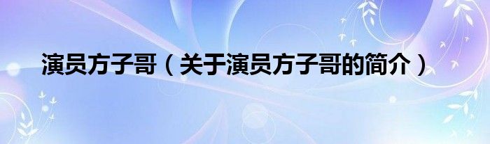 演員方子哥（關(guān)于演員方子哥的簡介）