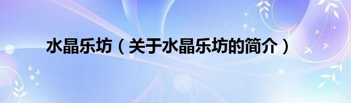 水晶樂(lè)坊（關(guān)于水晶樂(lè)坊的簡(jiǎn)介）