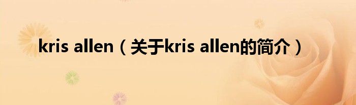 kris allen（關(guān)于kris allen的簡介）