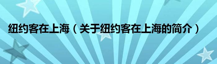 紐約客在上海（關(guān)于紐約客在上海的簡(jiǎn)介）