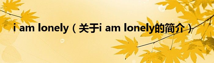 i am lonely（關(guān)于i am lonely的簡介）