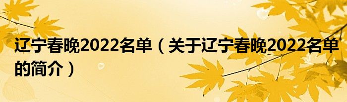 遼寧春晚2022名單（關(guān)于遼寧春晚2022名單的簡(jiǎn)介）