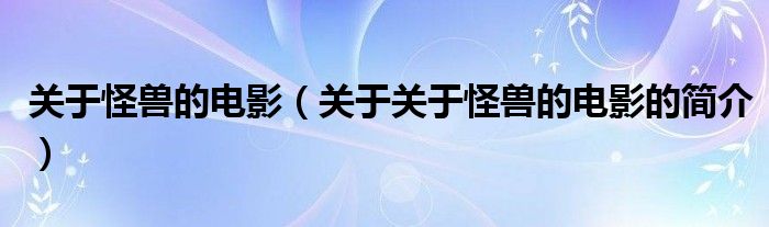 關(guān)于怪獸的電影（關(guān)于關(guān)于怪獸的電影的簡(jiǎn)介）