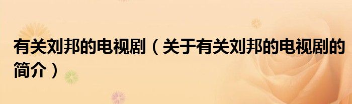 有關(guān)劉邦的電視?。P(guān)于有關(guān)劉邦的電視劇的簡介）