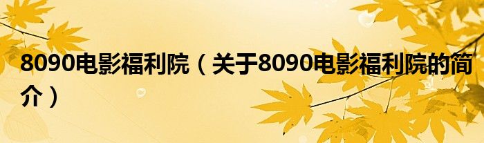 8090電影福利院（關(guān)于8090電影福利院的簡介）