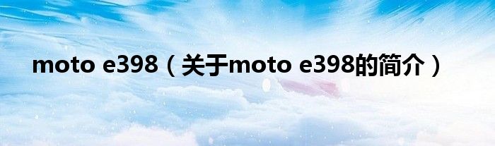 moto e398（關于moto e398的簡介）