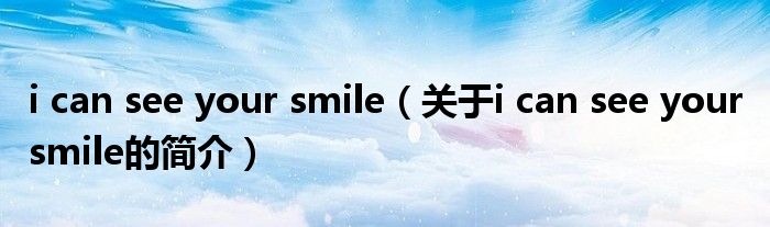 i can see your smile（關(guān)于i can see your smile的簡介）