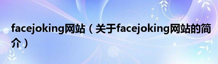 facejoking網(wǎng)站（關于facejoking網(wǎng)站的簡介）