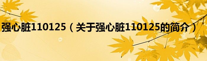 強(qiáng)心臟110125（關(guān)于強(qiáng)心臟110125的簡介）