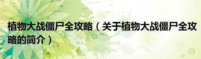 植物大戰(zhàn)僵尸全攻略（關(guān)于植物大戰(zhàn)僵尸全攻略的簡介）