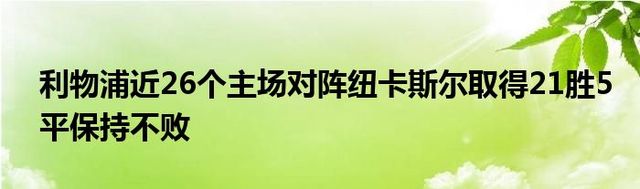 利物浦近26個(gè)主場對(duì)陣紐卡斯?fàn)柸〉?1勝5平保持不敗