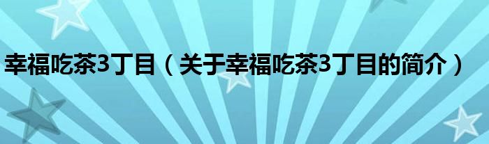 幸福吃茶3丁目（關(guān)于幸福吃茶3丁目的簡介）