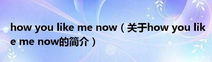 how you like me now（關(guān)于how you like me now的簡介）