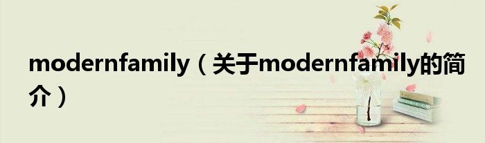 modernfamily（關(guān)于modernfamily的簡介）