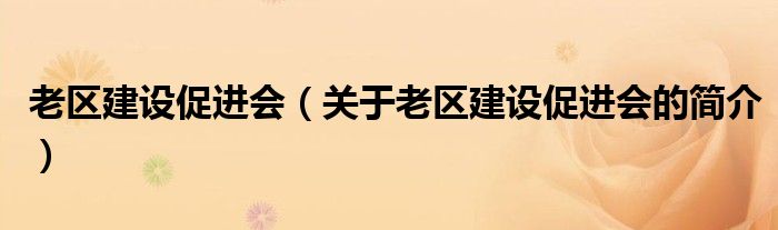 老區(qū)建設(shè)促進會（關(guān)于老區(qū)建設(shè)促進會的簡介）