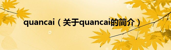 quancai（關(guān)于quancai的簡(jiǎn)介）