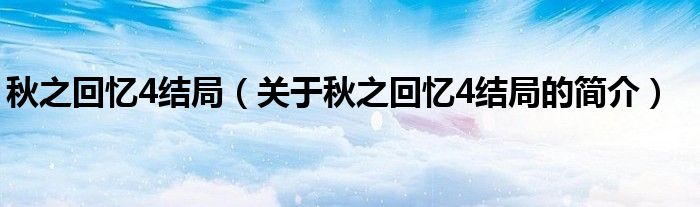 秋之回憶4結局（關于秋之回憶4結局的簡介）