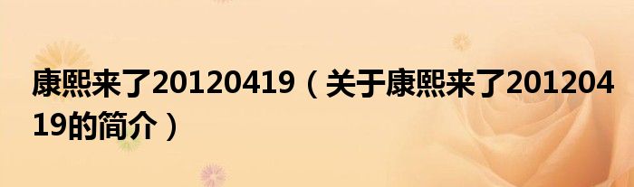 康熙來了20120419（關(guān)于康熙來了20120419的簡介）