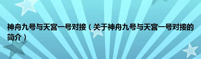 神舟九號與天宮一號對接（關于神舟九號與天宮一號對接的簡介）