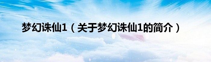 夢幻誅仙1（關(guān)于夢幻誅仙1的簡介）