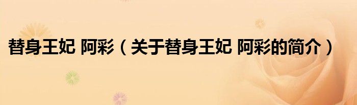 替身王妃 阿彩（關(guān)于替身王妃 阿彩的簡(jiǎn)介）