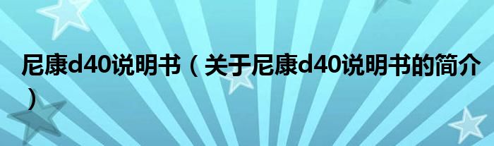 尼康d40說(shuō)明書（關(guān)于尼康d40說(shuō)明書的簡(jiǎn)介）