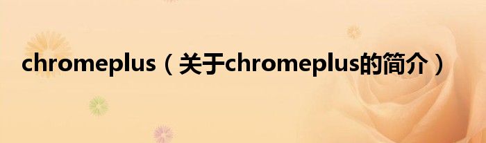 chromeplus（關(guān)于chromeplus的簡(jiǎn)介）