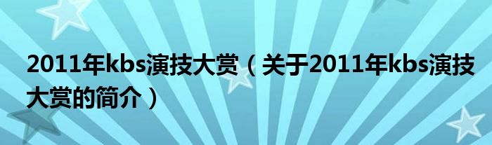 2011年kbs演技大賞（關于2011年kbs演技大賞的簡介）