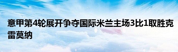 意甲第4輪展開爭奪國際米蘭主場3比1取勝克雷莫納