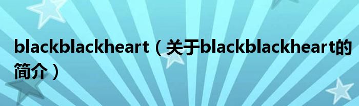 blackblackheart（關(guān)于blackblackheart的簡介）