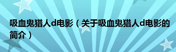 吸血鬼獵人d電影（關(guān)于吸血鬼獵人d電影的簡介）