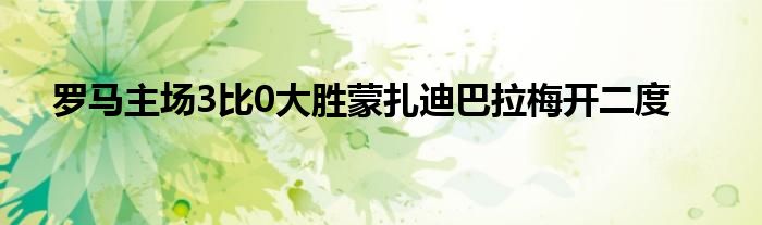 羅馬主場3比0大勝蒙扎迪巴拉梅開二度