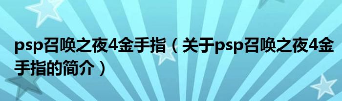 psp召喚之夜4金手指（關(guān)于psp召喚之夜4金手指的簡介）