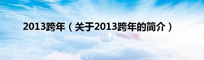 2013跨年（關(guān)于2013跨年的簡(jiǎn)介）