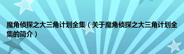 魔角偵探之大三角計(jì)劃全集（關(guān)于魔角偵探之大三角計(jì)劃全集的簡(jiǎn)介）