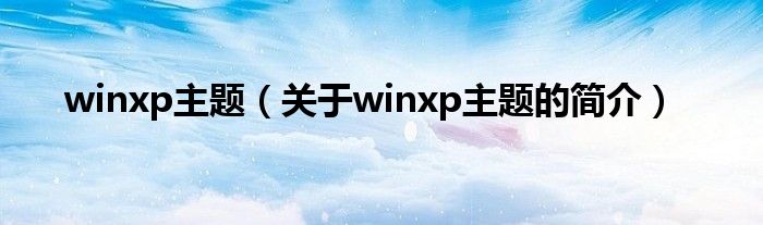 winxp主題（關(guān)于winxp主題的簡(jiǎn)介）