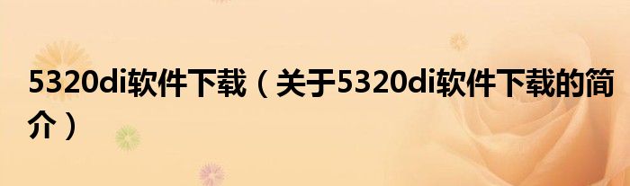 5320di軟件下載（關(guān)于5320di軟件下載的簡(jiǎn)介）