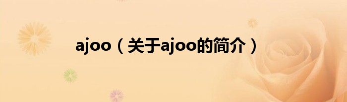 ajoo（關(guān)于ajoo的簡(jiǎn)介）