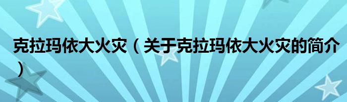 克拉瑪依大火災（關(guān)于克拉瑪依大火災的簡介）