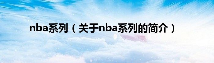 nba系列（關(guān)于nba系列的簡(jiǎn)介）