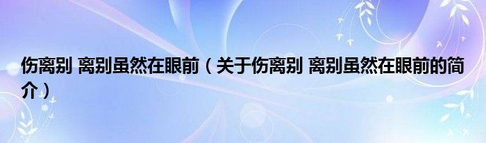 傷離別 離別雖然在眼前（關(guān)于傷離別 離別雖然在眼前的簡(jiǎn)介）