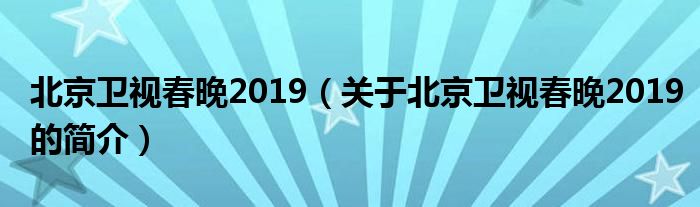 北京衛(wèi)視春晚2019（關(guān)于北京衛(wèi)視春晚2019的簡介）