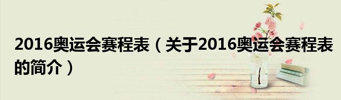 2016奧運(yùn)會(huì)賽程表（關(guān)于2016奧運(yùn)會(huì)賽程表的簡(jiǎn)介）