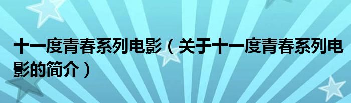 十一度青春系列電影（關(guān)于十一度青春系列電影的簡介）