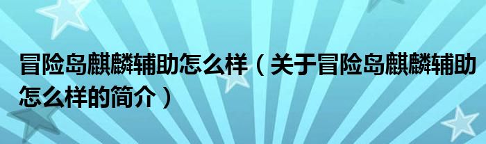 冒險島麒麟輔助怎么樣（關(guān)于冒險島麒麟輔助怎么樣的簡介）