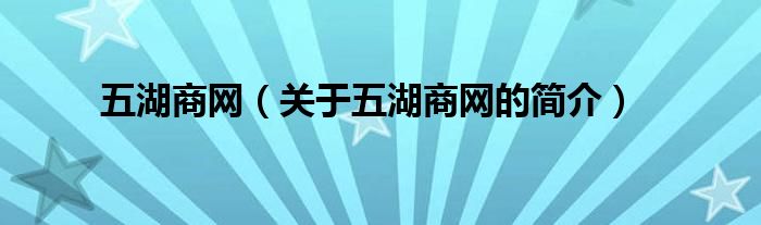 五湖商網(wǎng)（關于五湖商網(wǎng)的簡介）